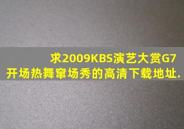 求2009KBS演艺大赏G7开场热舞窜场秀的高清下载地址.