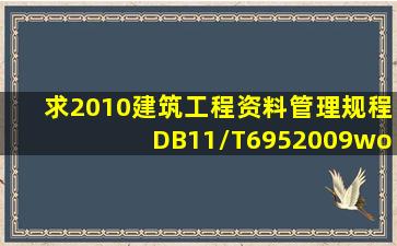 求2010建筑工程资料管理规程(DB11/T6952009)word电子版,发到邮箱...