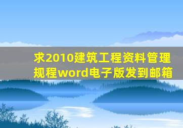 求2010建筑工程资料管理规程word电子版发到邮箱