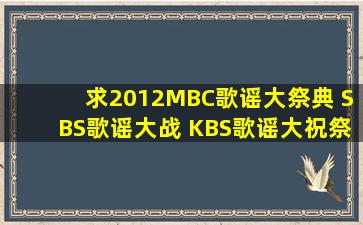 求2012MBC歌谣大祭典 SBS歌谣大战 KBS歌谣大祝祭