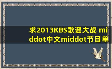 求2013KBS歌谣大战 ·中文·节目单(SBS以及MBC的都需要)谢谢了!