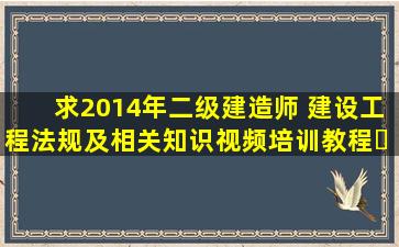 求2014年二级建造师 《建设工程法规及相关知识》视频培训教程​