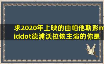 求2020年上映的由帕他勒彭·德浦沃拉侬主演的你是我心中的太阳...