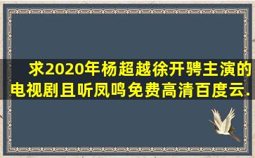 求2020年杨超越、徐开骋主演的电视剧《且听凤鸣》免费高清百度云...