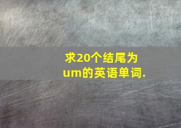 求20个结尾为um的英语单词.