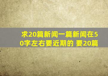 求20篇新闻,一篇新闻在50字左右,要近期的 要20篇