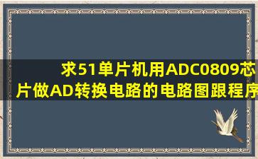 求51单片机用ADC0809芯片做AD转换电路的电路图跟程序......