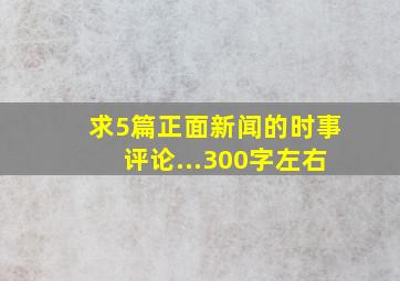 求5篇正面新闻的时事评论...300字左右