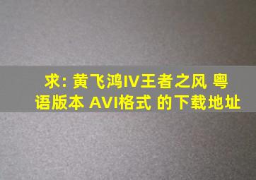 求: 黄飞鸿IV王者之风 粤语版本 AVI格式 的下载地址