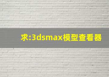 求:3dsmax模型查看器