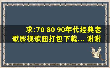 求:70 80 90年代经典老歌影视歌曲打包下载、... 谢谢