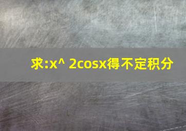 求:x^ 2cosx得不定积分