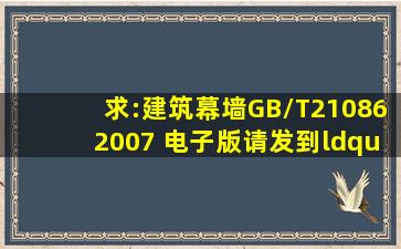 求:《建筑幕墙》GB/T210862007 电子版,请发到“YTB88888@126....