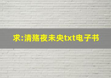 求:《清殇夜未央》txt电子书