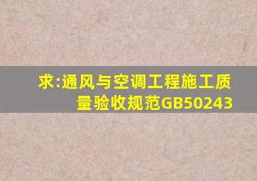 求:《通风与空调工程施工质量验收规范》(GB50243