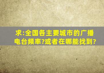 求:全国各主要城市的广播电台频率?或者在哪能找到?