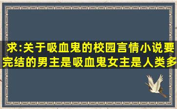 求:关于吸血鬼的校园言情小说,要完结的,男主是吸血鬼,女主是人类,多...