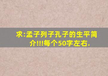 求:孟子、列子、孔子的生平简介!!!每个50字左右.