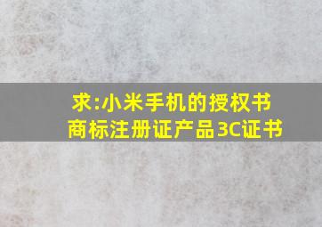 求:小米手机的授权书,商标注册证,产品3C证书