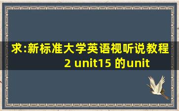 求:新标准大学英语视听说教程 2 unit15 的unit test 答案