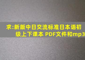 求:新版中日交流标准日本语初级(上、下)课本 PDF文件和mp3