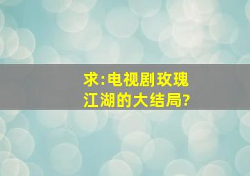 求:电视剧玫瑰江湖的大结局?