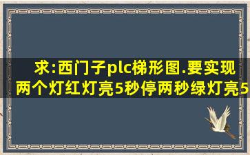 求:西门子plc梯形图.要实现两个灯,红灯亮5秒,停两秒,绿灯亮5秒,停两秒...