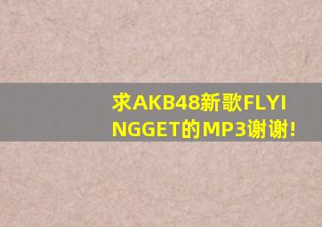 求AKB48新歌FLYINGGET的MP3谢谢!