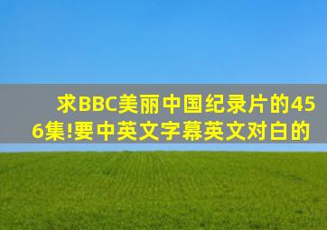 求BBC《美丽中国》纪录片的4、5、6集!要中英文字幕英文对白的