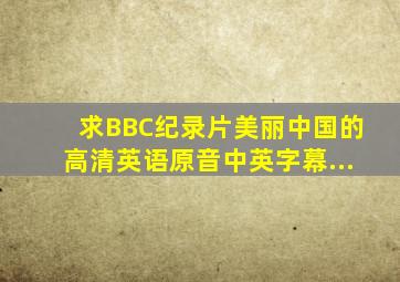 求BBC纪录片《美丽中国》的高清、英语原音、中英字幕...