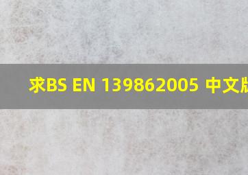 求BS EN 139862005 中文版本