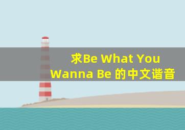 求Be What You Wanna Be 的中文谐音