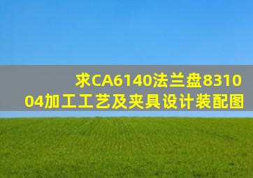 求CA6140法兰盘(831004)加工工艺及夹具设计装配图