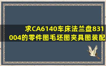 求CA6140车床法兰盘831004的零件图,毛坯图,夹具图,装配图