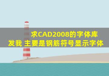 求CAD2008的字体库 发我 主要是钢筋符号显示字体