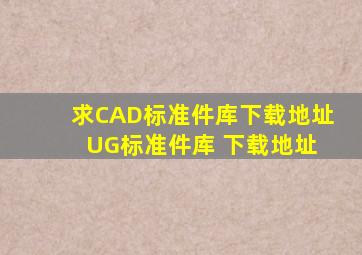 求CAD标准件库下载地址。 UG标准件库 下载地址。