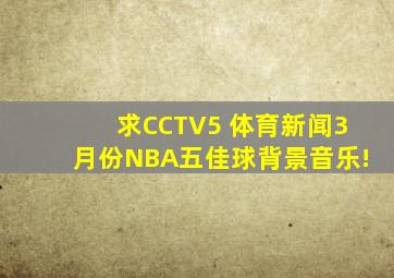 求CCTV5 体育新闻3月份NBA五佳球背景音乐!