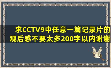 求CCTV9中任意一篇记录片的观后感,不要太多,200字以内,谢谢各位了!...