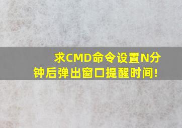 求CMD命令,设置N分钟后弹出窗口提醒时间!