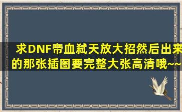 求DNF帝血弑天放大招然后出来的那张插图,要完整大张高清哦~~