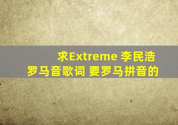 求Extreme 李民浩 罗马音歌词 要罗马拼音的