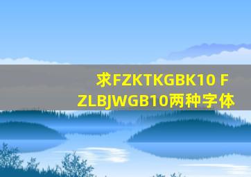 求FZKTKGBK10。 FZLBJWGB10。两种字体