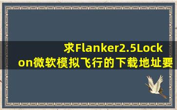 求Flanker2.5、Lock on、微软模拟飞行的下载地址,要目前可以下载的