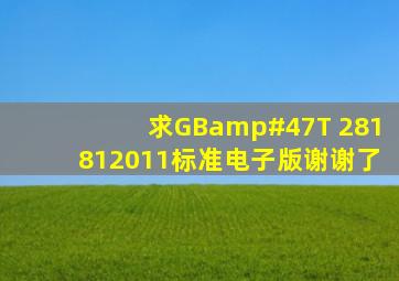 求GB/T 281812011标准,电子版,谢谢了