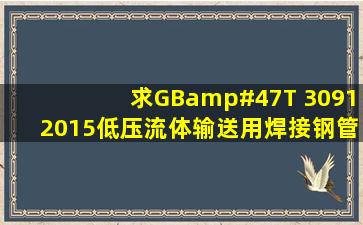 求GB/T 30912015《低压流体输送用焊接钢管》PDF档,谢谢!