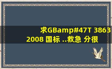 求GB/T 38632008 国标 ..救急 分很少 朋友们见谅了 有的朋友发邮箱...