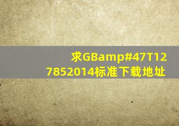 求GB/T127852014标准下载地址