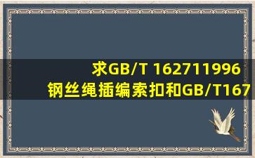 求GB/T 162711996钢丝绳插编索扣和GB/T16762钢丝绳铝合金头的...