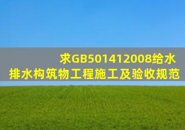 求GB501412008《给水排水构筑物工程施工及验收规范》