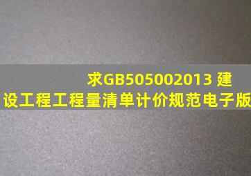 求GB505002013 建设工程工程量清单计价规范电子版